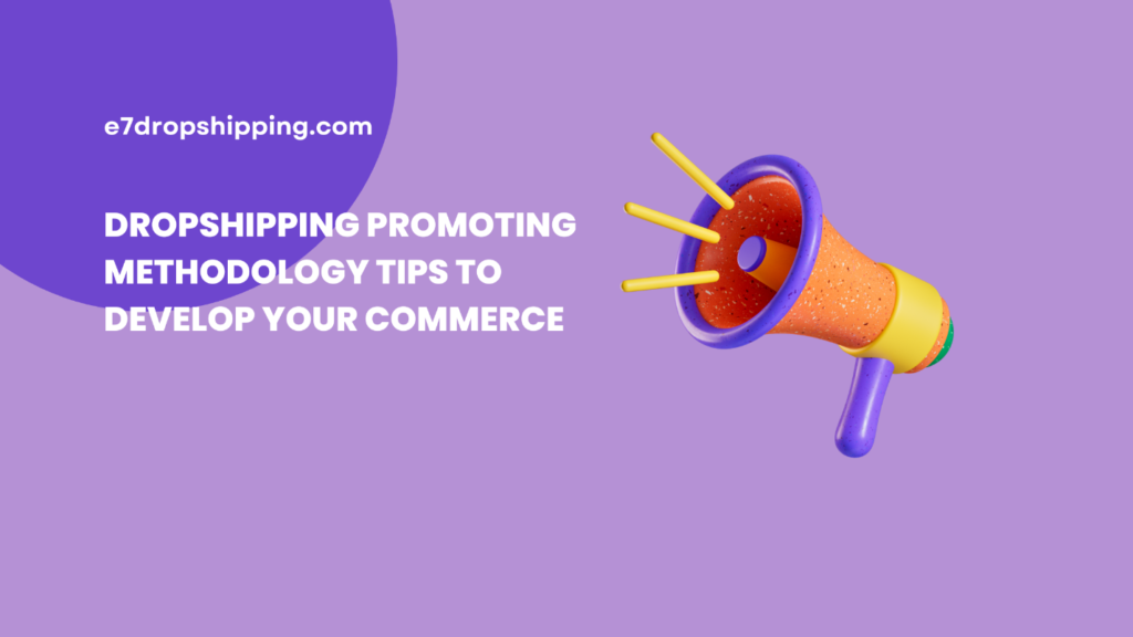 Dropshipping Promoting Methodology Tips to Develop Your Commerce